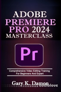 Adobe Premiere Pro 2024 Masterclass: Comprehensive Video Editing Training For Beginners and Expert