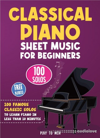 Classical Piano Sheet Music for Beginners: 100 Famous Classic Solos to Learn Piano in less than 10 Minutes a Day