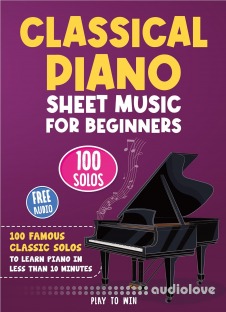 Classical Piano Sheet Music for Beginners: 100 Famous Classic Solos to Learn Piano in less than 10 Minutes a Day