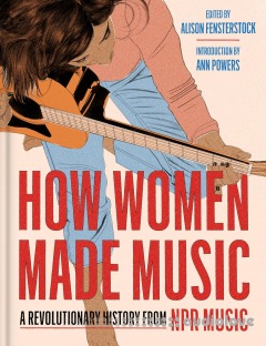 How Women Made Music: A Revolutionary History from NPR Music