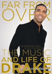 Far From Over The Music And Life Of Drake The Unofficial Story