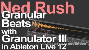 Ned Rush Granular Beats in Live 12 with Granulator III