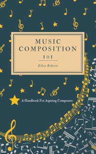 Music Composition 101: A Handbook For Aspiring Composers