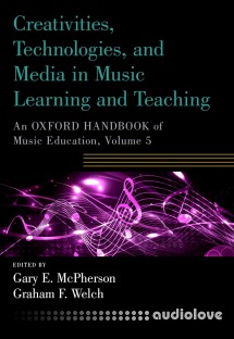 Creativities, Technologies, and Media in Music Learning and Teaching An Oxford Handbook of Music Education Volume 5
